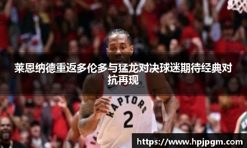 莱恩纳德重返多伦多与猛龙对决球迷期待经典对抗再现