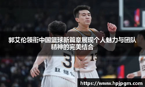 郭艾伦领衔中国篮球新篇章展现个人魅力与团队精神的完美结合