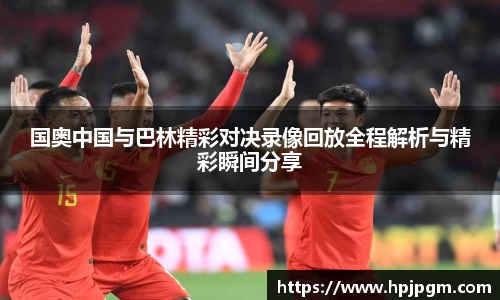 国奥中国与巴林精彩对决录像回放全程解析与精彩瞬间分享