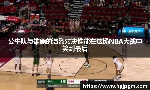 公牛队与雄鹿的激烈对决谁能在这场NBA大战中笑到最后
