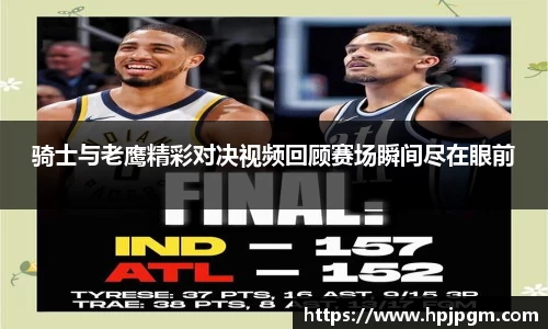 骑士与老鹰精彩对决视频回顾赛场瞬间尽在眼前