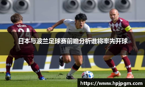日本与波兰足球赛前瞻分析谁将率先开球