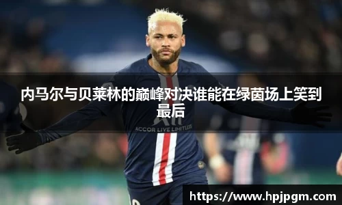 内马尔与贝莱林的巅峰对决谁能在绿茵场上笑到最后