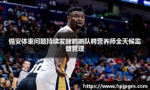 锡安体重问题持续发酵鹈鹕队聘营养师全天候监督管理