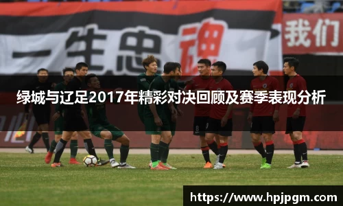 绿城与辽足2017年精彩对决回顾及赛季表现分析