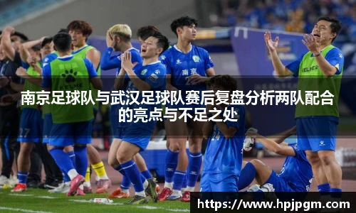 南京足球队与武汉足球队赛后复盘分析两队配合的亮点与不足之处